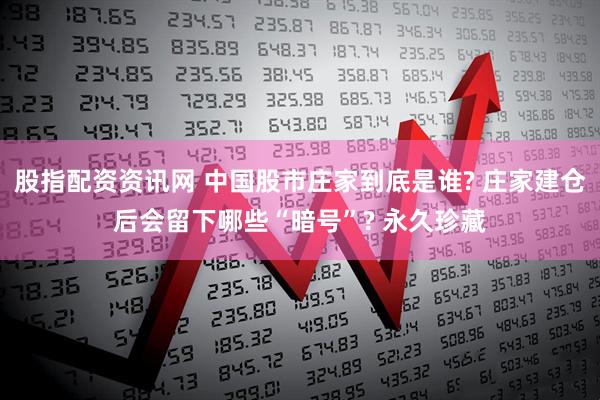 股指配资资讯网 中国股市庄家到底是谁? 庄家建仓后会留下哪些“暗号”? 永久珍藏