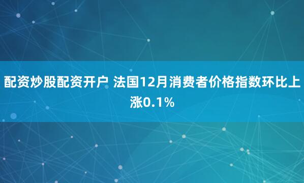 配资炒股配资开户 法国12月消费者价格指数环比上涨0.1%