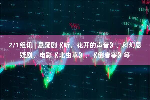 2/1组讯 | 悬疑剧《听，花开的声音》、科幻悬疑剧、电影《北虫草》、《倒春寒》等