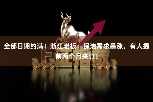 全部日期约满！浙江老板：保洁需求暴涨，有人提前两个月来订！