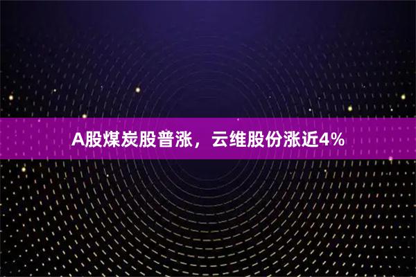 A股煤炭股普涨，云维股份涨近4%