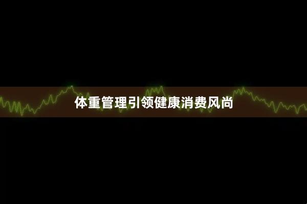 体重管理引领健康消费风尚