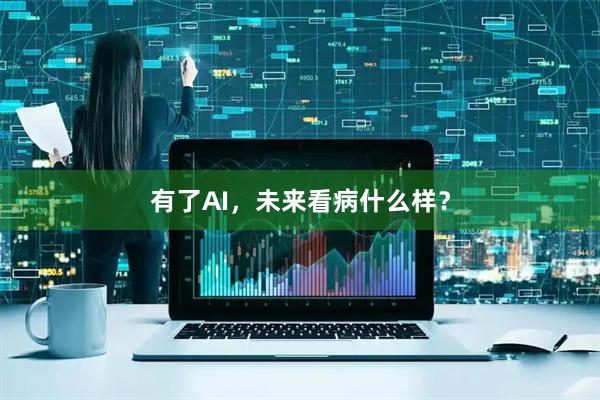 有了AI，未来看病什么样？
