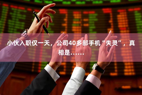 小伙入职仅一天，公司40多部手机“失灵”，真相是……