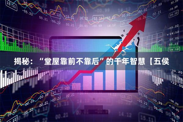 揭秘：“堂屋靠前不靠后”的千年智慧【五侯