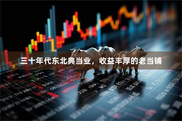 三十年代东北典当业，收益丰厚的老当铺