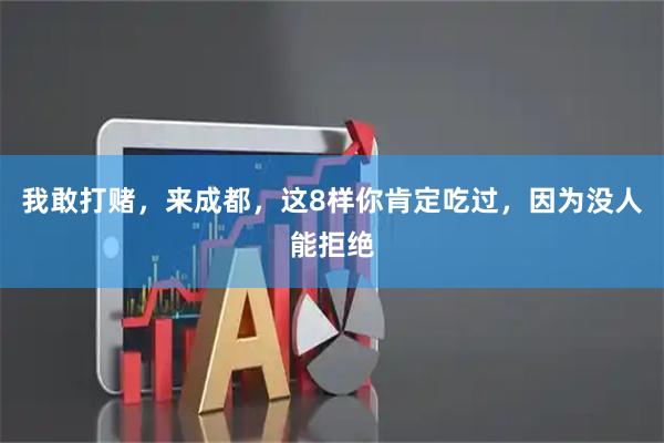 我敢打赌，来成都，这8样你肯定吃过，因为没人能拒绝