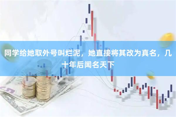 同学给她取外号叫烂泥，她直接将其改为真名，几十年后闻名天下