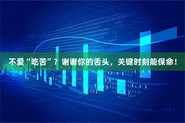 不爱“吃苦”？谢谢你的舌头，关键时刻能保命！